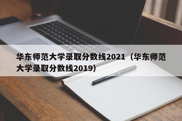 华东师范大学录取分数线2021（华东师范大学录取分数线2019）